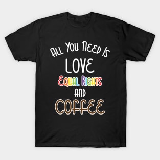 All You Need Is Love, Equal Rights, And Coffee T-Shirt